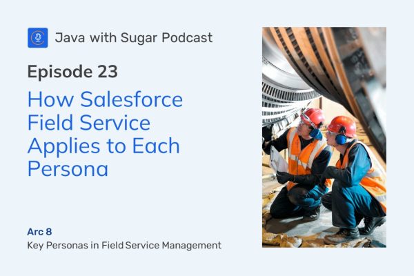 Podcast Episode 23 How Salesforce Field Service Applies to Each Persona