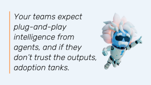 Your teams expect plug-and-play intelligence from agents, and if they don't trust the outputs, adoption tanks.