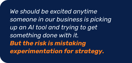 An important risk is mistaking AI experimentation for strateg.
