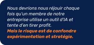 Un risque important consiste à confondre l'expérimentation en IA avec la stratégie.